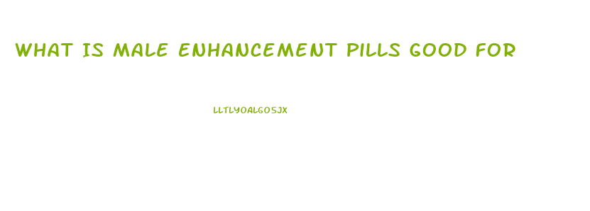 What Is Male Enhancement Pills Good For