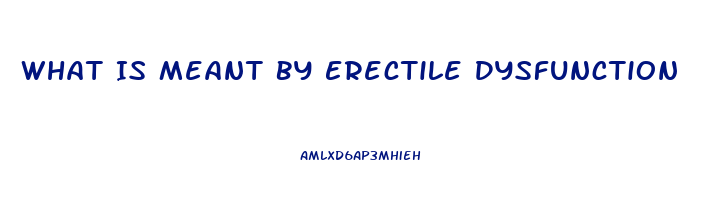 What Is Meant By Erectile Dysfunction