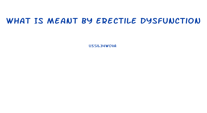 What Is Meant By Erectile Dysfunction