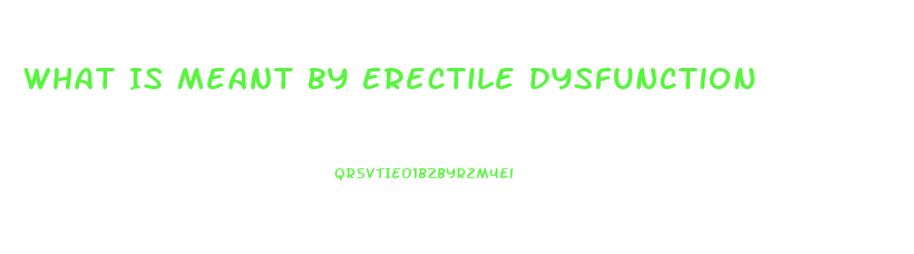 What Is Meant By Erectile Dysfunction