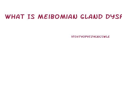 What Is Meibomian Gland Dysfunction