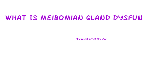 What Is Meibomian Gland Dysfunction