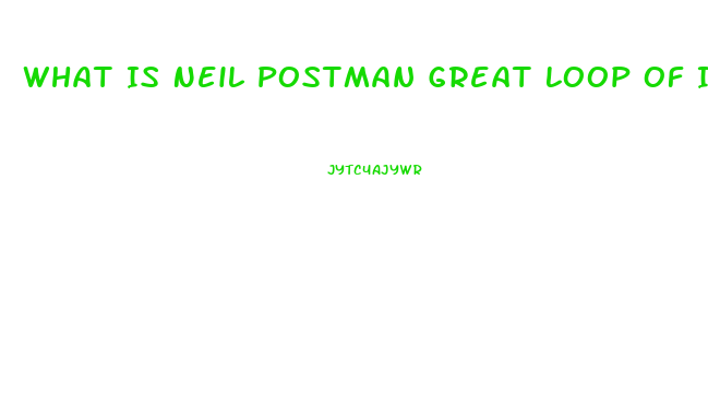 What Is Neil Postman Great Loop Of Impotence