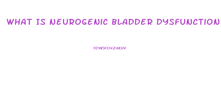 What Is Neurogenic Bladder Dysfunction