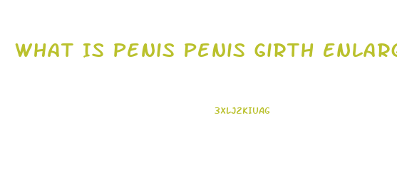 What Is Penis Penis Girth Enlargement