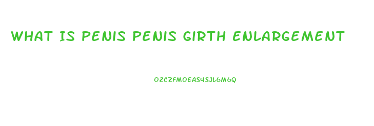 What Is Penis Penis Girth Enlargement