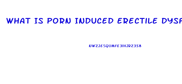 What Is Porn Induced Erectile Dysfunction