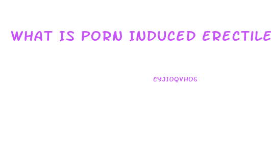 What Is Porn Induced Erectile Dysfunction