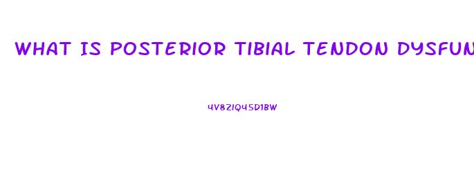 What Is Posterior Tibial Tendon Dysfunction