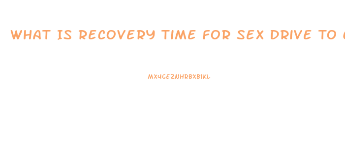 What Is Recovery Time For Sex Drive To Come Back After Stopping Opiates