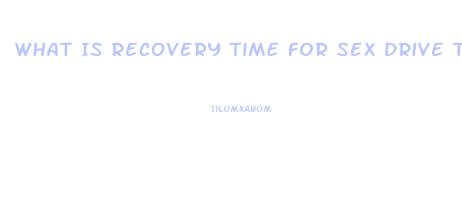 What Is Recovery Time For Sex Drive To Come Back After Stopping Opiates