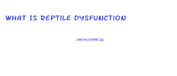 What Is Reptile Dysfunction