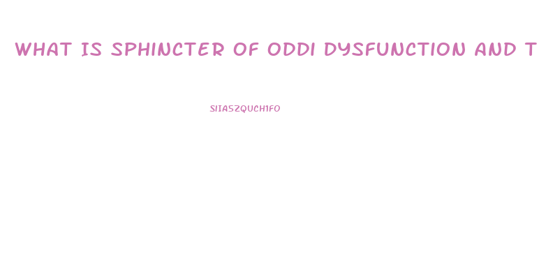 What Is Sphincter Of Oddi Dysfunction And The Symptoms