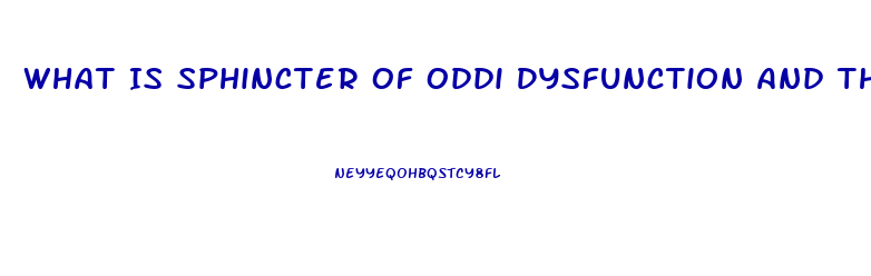What Is Sphincter Of Oddi Dysfunction And The Symptoms