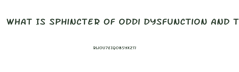 What Is Sphincter Of Oddi Dysfunction And The Symptoms