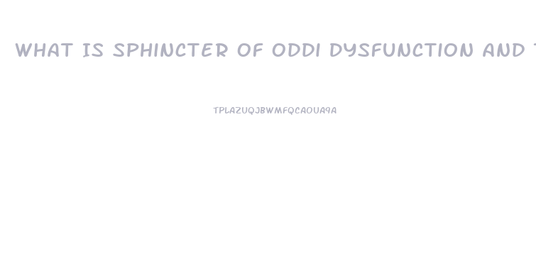 What Is Sphincter Of Oddi Dysfunction And The Symptoms