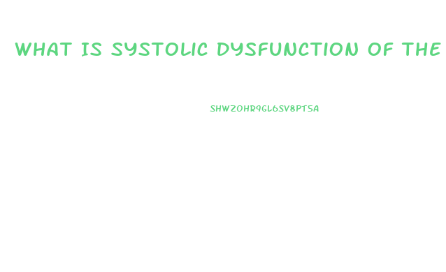 What Is Systolic Dysfunction Of The Heart