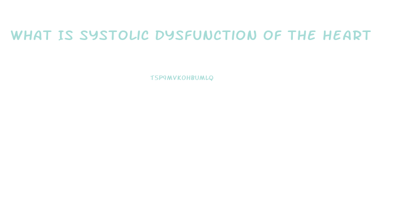 What Is Systolic Dysfunction Of The Heart