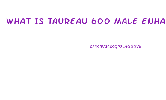 What Is Taureau 600 Male Enhancement