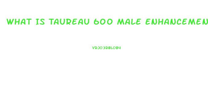 What Is Taureau 600 Male Enhancement