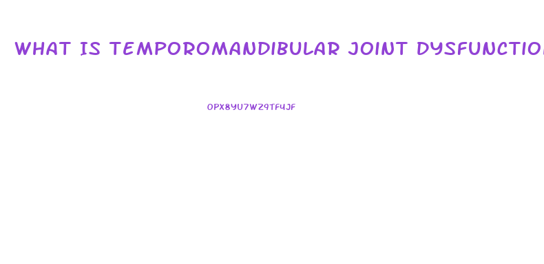 What Is Temporomandibular Joint Dysfunction