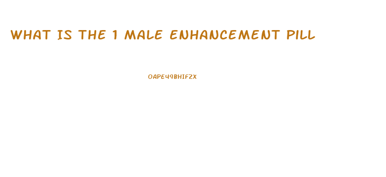 What Is The 1 Male Enhancement Pill