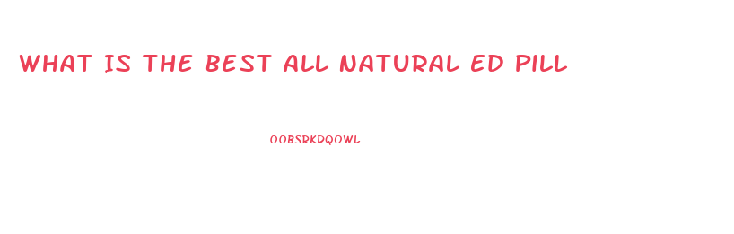 What Is The Best All Natural Ed Pill