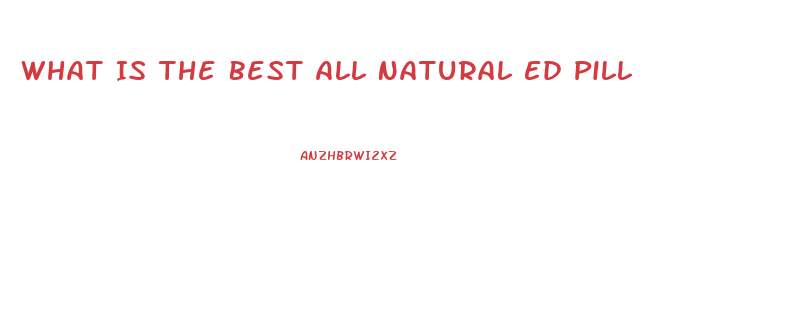 What Is The Best All Natural Ed Pill