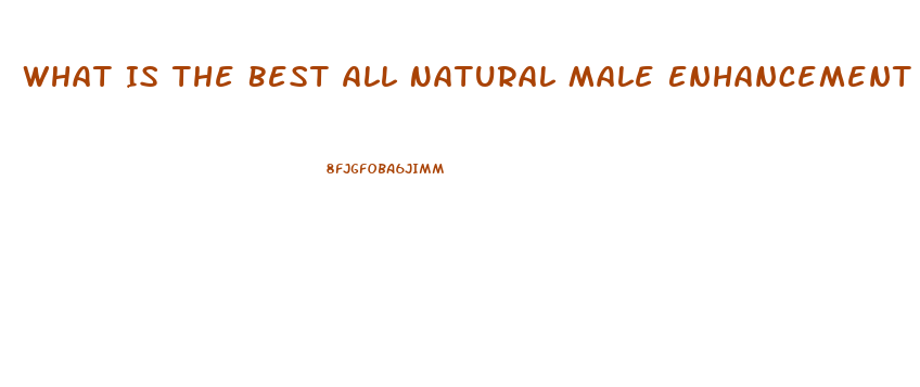 What Is The Best All Natural Male Enhancement Pill For Ed
