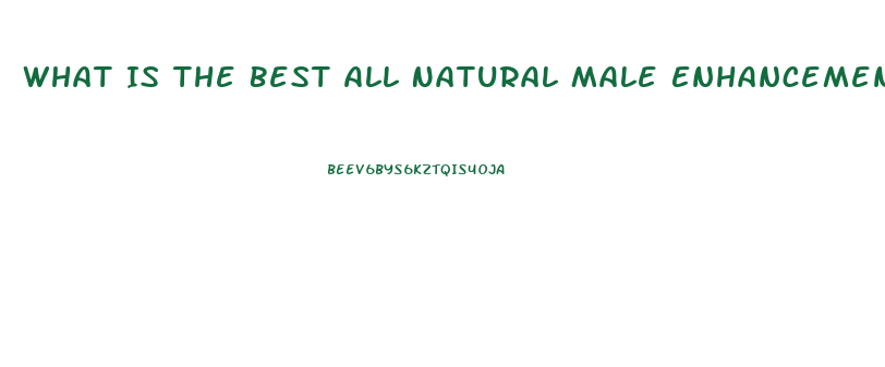 What Is The Best All Natural Male Enhancement Pill