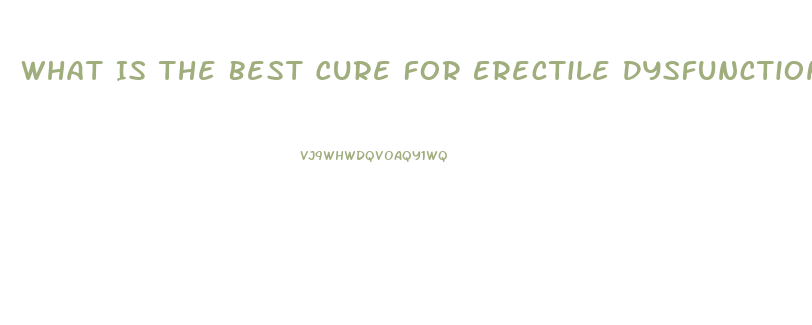 What Is The Best Cure For Erectile Dysfunction
