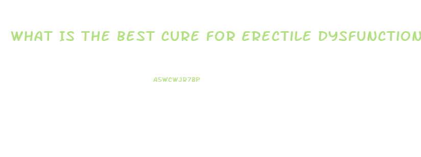 What Is The Best Cure For Erectile Dysfunction