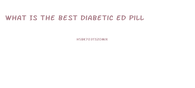 What Is The Best Diabetic Ed Pill