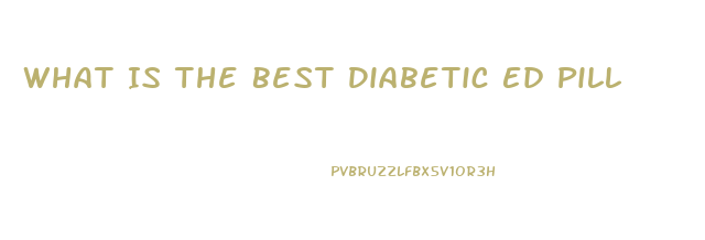 What Is The Best Diabetic Ed Pill