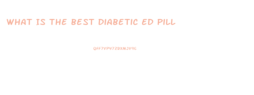 What Is The Best Diabetic Ed Pill