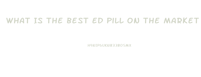 What Is The Best Ed Pill On The Market