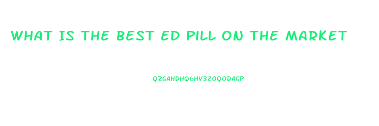 What Is The Best Ed Pill On The Market