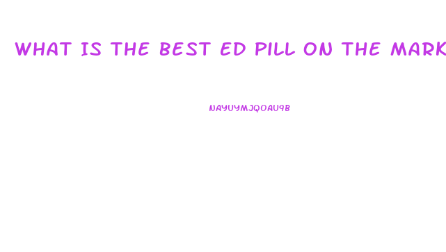 What Is The Best Ed Pill On The Market