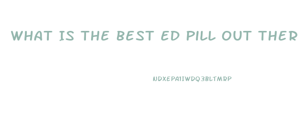 What Is The Best Ed Pill Out There