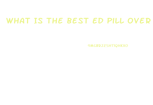 What Is The Best Ed Pill Over The Counter