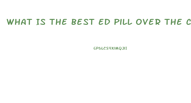 What Is The Best Ed Pill Over The Counter