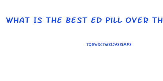 What Is The Best Ed Pill Over The Counter