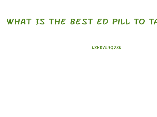 What Is The Best Ed Pill To Take