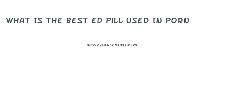 What Is The Best Ed Pill Used In Porn