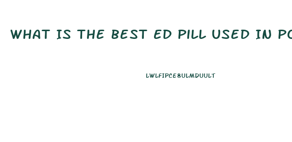 What Is The Best Ed Pill Used In Porn