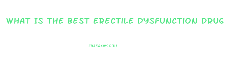 What Is The Best Erectile Dysfunction Drug
