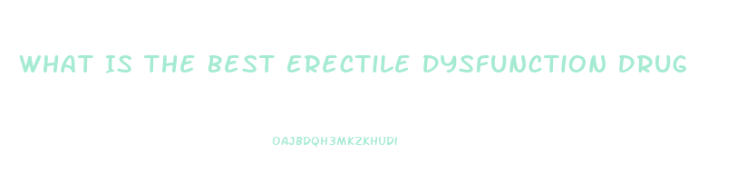 What Is The Best Erectile Dysfunction Drug