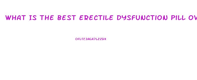 What Is The Best Erectile Dysfunction Pill Over The Counter