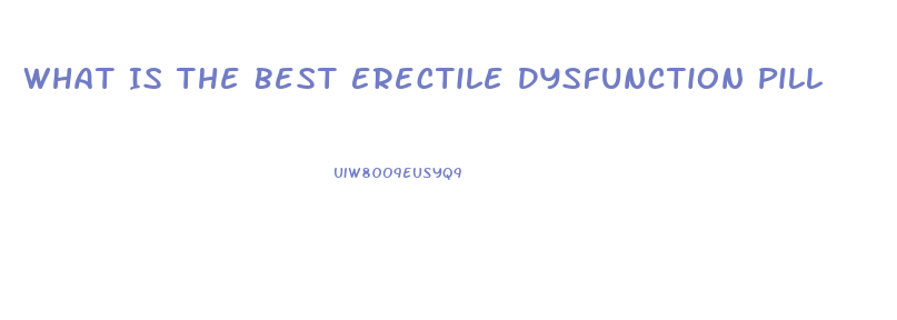 What Is The Best Erectile Dysfunction Pill