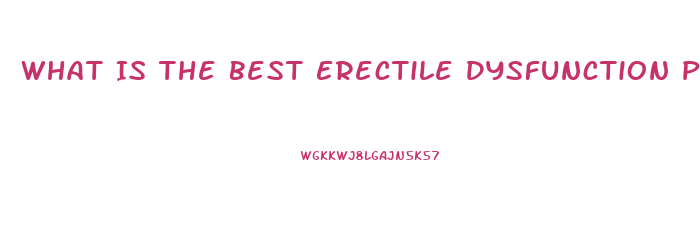 What Is The Best Erectile Dysfunction Pill